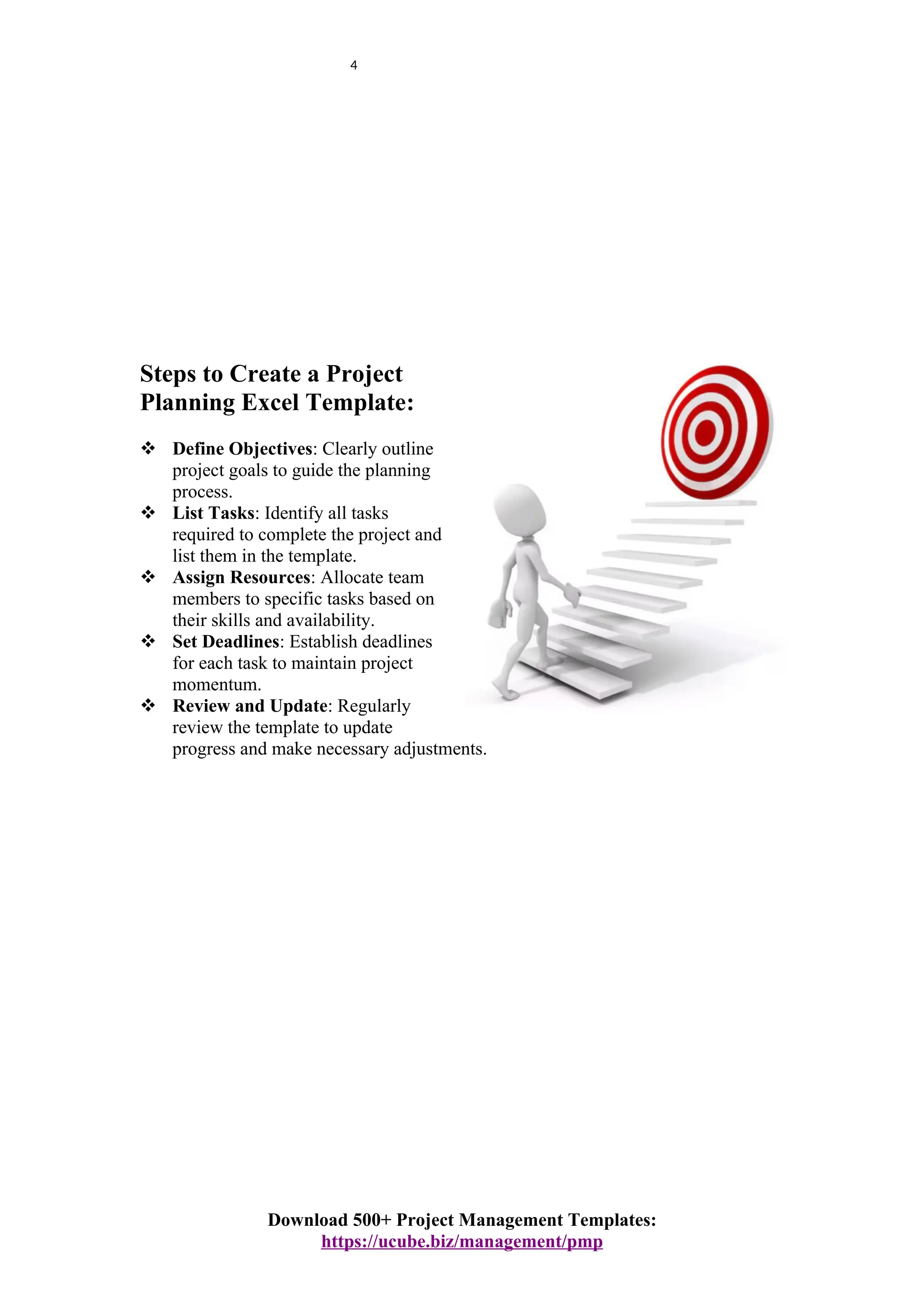 4
Steps to Create a Project
Planning Excel Template:
 Define Objectives: Clearly outline
project goals to guide the planning
process.
 List Tasks: Identify all tasks
required to complete the project and
list them in the template.
 Assign Resources: Allocate team
members to specific tasks based on
their skills and availability.
 Set Deadlines: Establish deadlines
for each task to maintain project
momentum.
 Review and Update: Regularly
review the template to update
progress and make necessary adjustments.
Download 500+ Project Management Templates:
https://ucube.biz/management/pmp
 