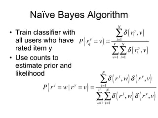 Naïve Bayes Algorithm Train classifier with all users who have rated item y Use counts to estimate prior and likelihood 