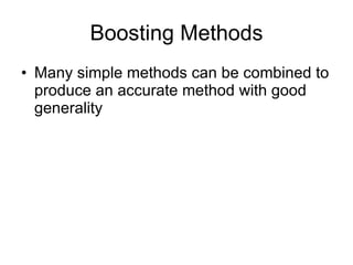 Boosting Methods Many simple methods can be combined to produce an accurate method with good generality 