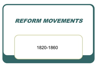 REFORM MOVEMENTS
1820-1860
 