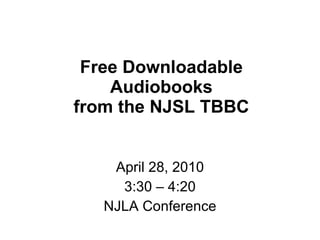 Free Downloadable Audiobooks from the NJSL TBBC April 28, 2010 3:30 – 4:20 NJLA Conference 