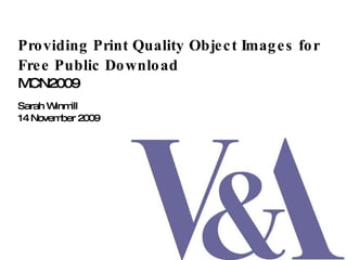Providing Print Quality Object Images for Free Public Download   MCN2009 Sarah Winmill 14 November 2009 
