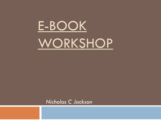 E-BOOK
WORKSHOP


Nicholas C Jackson
 