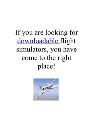 If you are looking for
 downloadable flight
simulators, you have
   come to the right
        place!
 
