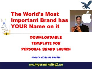 The World’s Most
Important Brand has
YOUR Name on it

      Downloadable
       Template for
   Personal Brand Launch
       vCOACH Bong De Ungria
 