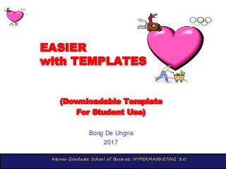 Ateneo Graduate School of Business HYPERMARKETING 3.0
EASIER
with TEMPLATES
(Downloadable Template
For Student Use)
Bong De Ungria
2017
 