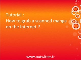 Tutorial : How to grab a scanned manga on the Internet ? www.outwitter.fr 