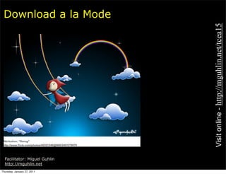 Download a la Mode




                               Visit online - http://mguhlin.net/tcea15
  Facilitator: Miguel Guhlin
  http://mguhlin.net
Thursday, January 27, 2011
 