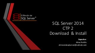 SQL Server 2014
CTP 2
Download & Install
Expositor:
Ahias Portillo
elrincondesqlserver@outlook.com

 