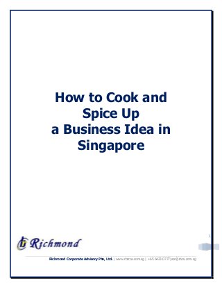 Richmond Corporate Advisory Pte, Ltd. | www.rbcrca.com.sg | +65 6423 0777|acc@rbcs.com.sg
1
How to Cook and
Spice Up
a Business Idea in
Singapore
 