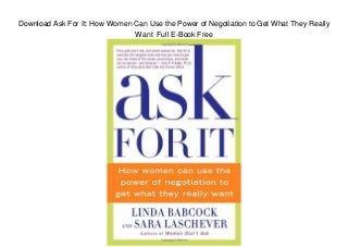 Download Ask For It: How Women Can Use the Power of Negotiation to Get What They Really
Want Full E-Book Free
 