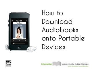 How to
Download
Audiobooks
onto Portable
Devices
 