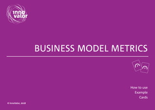 © InnoValor, 2018
BUSINESS MODEL METRICS
How to use
Example
Cards
© InnoValor, 2018
 