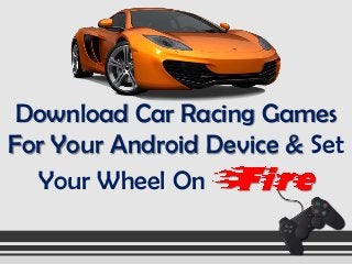 Download Car Racing Games
For Your Android Device & Set
Your Wheel On
 