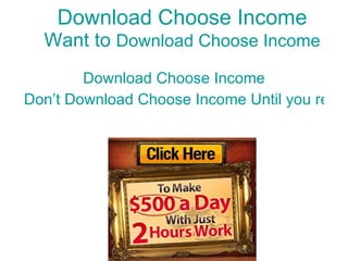 Download Choose Income Want to  Download Choose Income Download Choose Income Don’t Download Choose Income Until you read this.  Click Here Now 