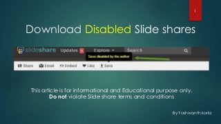 Download Disabled Slide shares
By Yashwanth korla
This article is for informational and Educational purpose only.
Do not violate Slide share terms and conditions
1
 