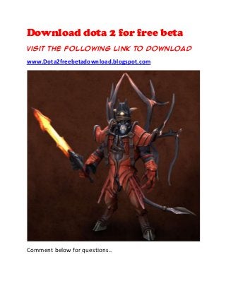 Download dota 2 for free beta
Visit the following link to download

www.Dota2freebetadownload.blogspot.com




Comment below for questions..
 