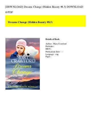 [DOWNLOAD] Dreams Change (Hidden Beauty #8.5) DOWNLOAD
@PDF
Dreams Change (Hidden Beauty #8.5)
Details of Book
Author : Mary Crawford
Publisher :
ISBN :
Publication Date : --
Language : eng
Pages :
 
