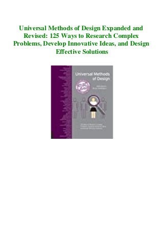 Universal Methods of Design Expanded and
Revised: 125 Ways to Research Complex
Problems, Develop Innovative Ideas, and Design
Effective Solutions
 