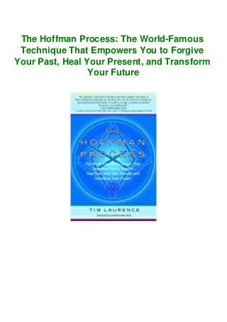The Hoffman Process: The World-Famous
Technique That Empowers You to Forgive
Your Past, Heal Your Present, and Transform
Your Future
 