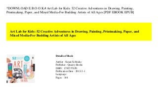 ^DOWNLOAD E.B.O.O.K.# Art Lab for Kids: 52 Creative Adventures in Drawing, Painting,
Printmaking, Paper, and Mixed Media-For Budding Artists of All Ages [PDF EBOOK EPUB]
Art Lab for Kids: 52 Creative Adventures in Drawing, Painting, Printmaking, Paper, and
Mixed Media-For Budding Artists of All Ages
Details of Book
Author : Susan Schwake
Publisher : Quarry Books
ISBN : 1592537650
Publication Date : 2012-2-1
Language :
Pages : 144
 