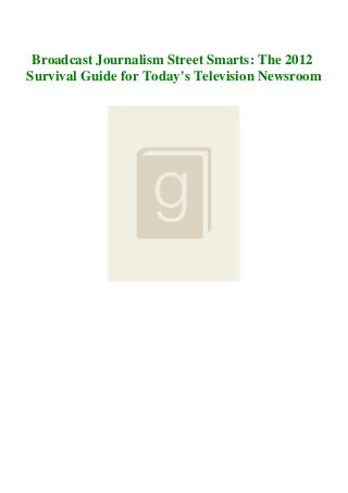 Broadcast Journalism Street Smarts: The 2012
Survival Guide for Today's Television Newsroom
 