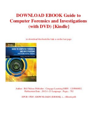 DOWNLOAD EBOOK Guide to
Computer Forensics and Investigations
(with DVD) {Kindle}
to download this book the link is on the last page
Author : Bill Nelson Publisher : Cengage Learning ISBN : 1285060032
Publication Date : 2015-1-23 Language : Pages : 752
EPUB / PDF, $DOWNLOAD$ [EBOOK], ), , (Ebook pdf)
 