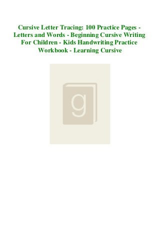Cursive Letter Tracing: 100 Practice Pages -
Letters and Words - Beginning Cursive Writing
For Children - Kids Handwriting Practice
Workbook - Learning Cursive
 