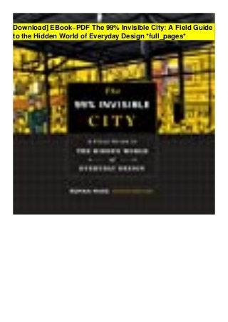 Download] EBook~PDF The 99% Invisible City: A Field Guide
to the Hidden World of Everyday Design *full_pages*
 