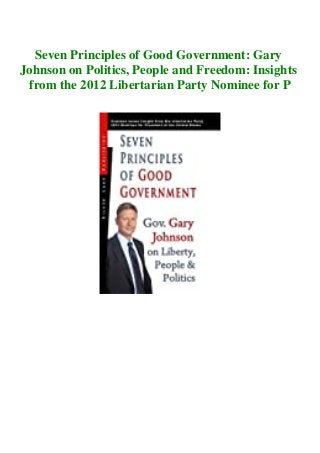 Seven Principles of Good Government: Gary
Johnson on Politics, People and Freedom: Insights
from the 2012 Libertarian Party Nominee for P
 