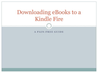 A P A I N - F R E E G U I D E
Downloading eBooks to a
Kindle Fire
 