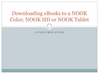 A P A I N - F R E E G U I D E
Downloading eBooks to a NOOK
Color, NOOK HD or NOOK Tablet
 