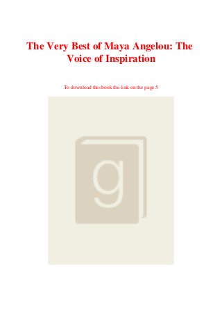 The Very Best of Maya Angelou: The
Voice of Inspiration
To download this book the link on the page 5
 
