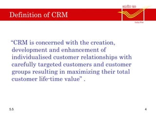 Definition of CRM
“CRM is concerned with the creation,
development and enhancement of
individualised customer relationships with
carefully targeted customers and customer
groups resulting in maximizing their total
customer life-time value” .
5.5 4
 
