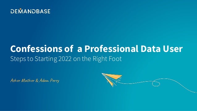 Confessions of a Professional Data User
Asher Mather & Adam Perry
Steps to Starting 2022 on the Right Foot
 