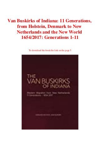 Van Buskirks of Indiana: 11 Generations,
from Holstein, Denmark to New
Netherlands and the New World
1654/2017: Generations 1-11
To download this book the link on the page 5
 