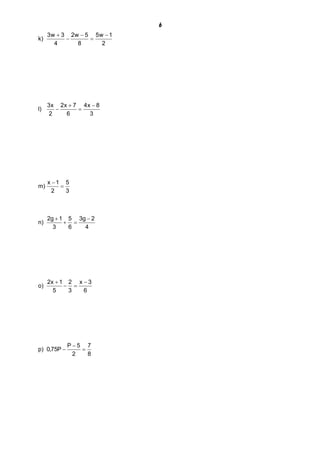6
k)
2
1w5
8
5w2
4
3w3 -
=
-
-
+
l)
3
8x4
6
7x2
2
x3 -
=
+
-
m)
3
5
2
1x
=
-
n)
4
2g3
6
5
3
1g2 -
=+
+
o)
6
3x
3
2
5
1x2 -
=-
+
p)
8
7
2
5P
P75,0 =
-
-
 