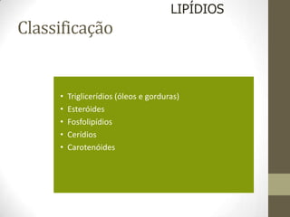 Classificação
• Triglicerídios (óleos e gorduras)
• Esteróides
• Fosfolipídios
• Cerídios
• Carotenóides
LIPÍDIOS
 