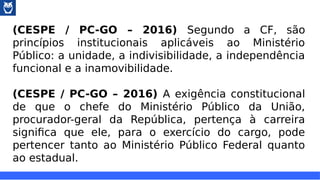 (CESPE / PC-GO – 2016) Segundo a CF, são
princípios institucionais aplicáveis ao Ministério
Público: a unidade, a indivisi...