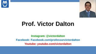 Prof. Victor Dalton
Instagram: @victordalton
Facebook: Facebook.com/professorvictordalton
Youtube: youtube.com/victordalton
 