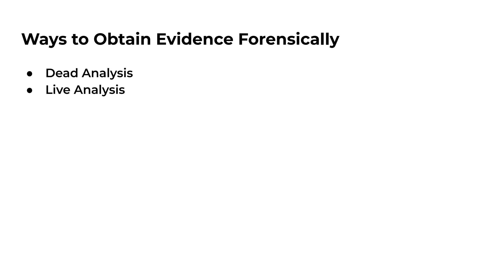 Ways to Obtain Evidence Forensically
● Dead Analysis
● Live Analysis
 
