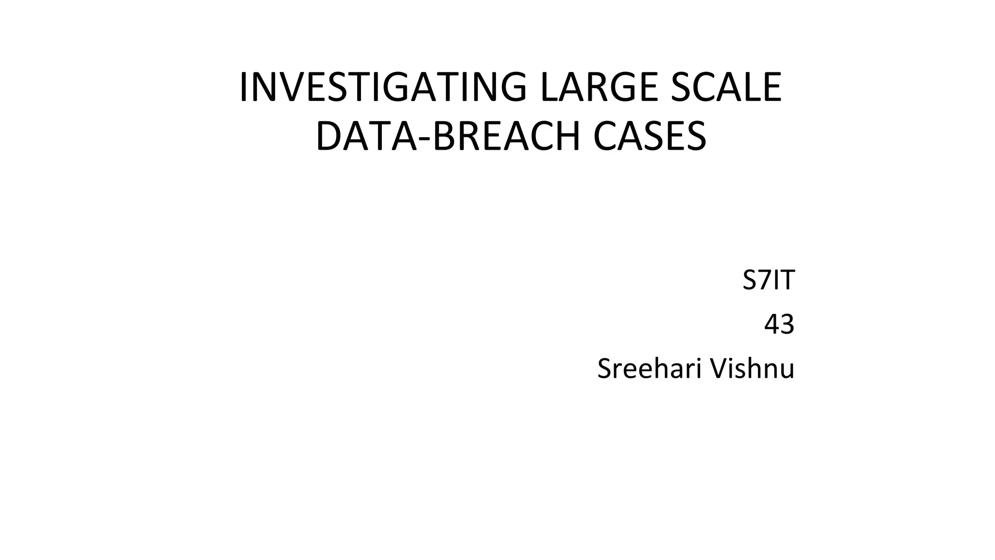 INVESTIGATING LARGE SCALE
DATA-BREACH CASES
S7IT
43
Sreehari Vishnu
 