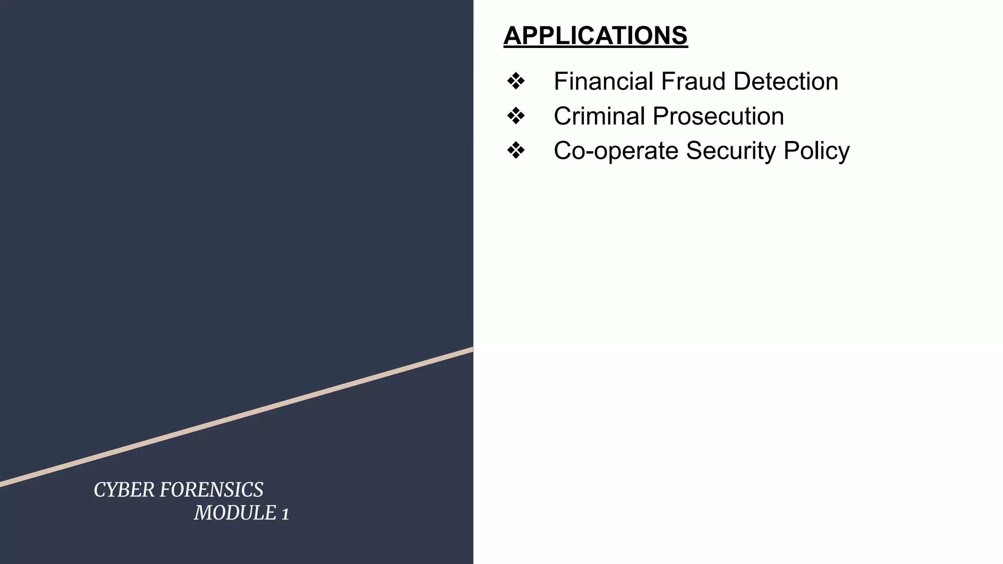 CYBER FORENSICS
MODULE 1
APPLICATIONS
❖ Financial Fraud Detection
❖ Criminal Prosecution
❖ Co-operate Security Policy
 