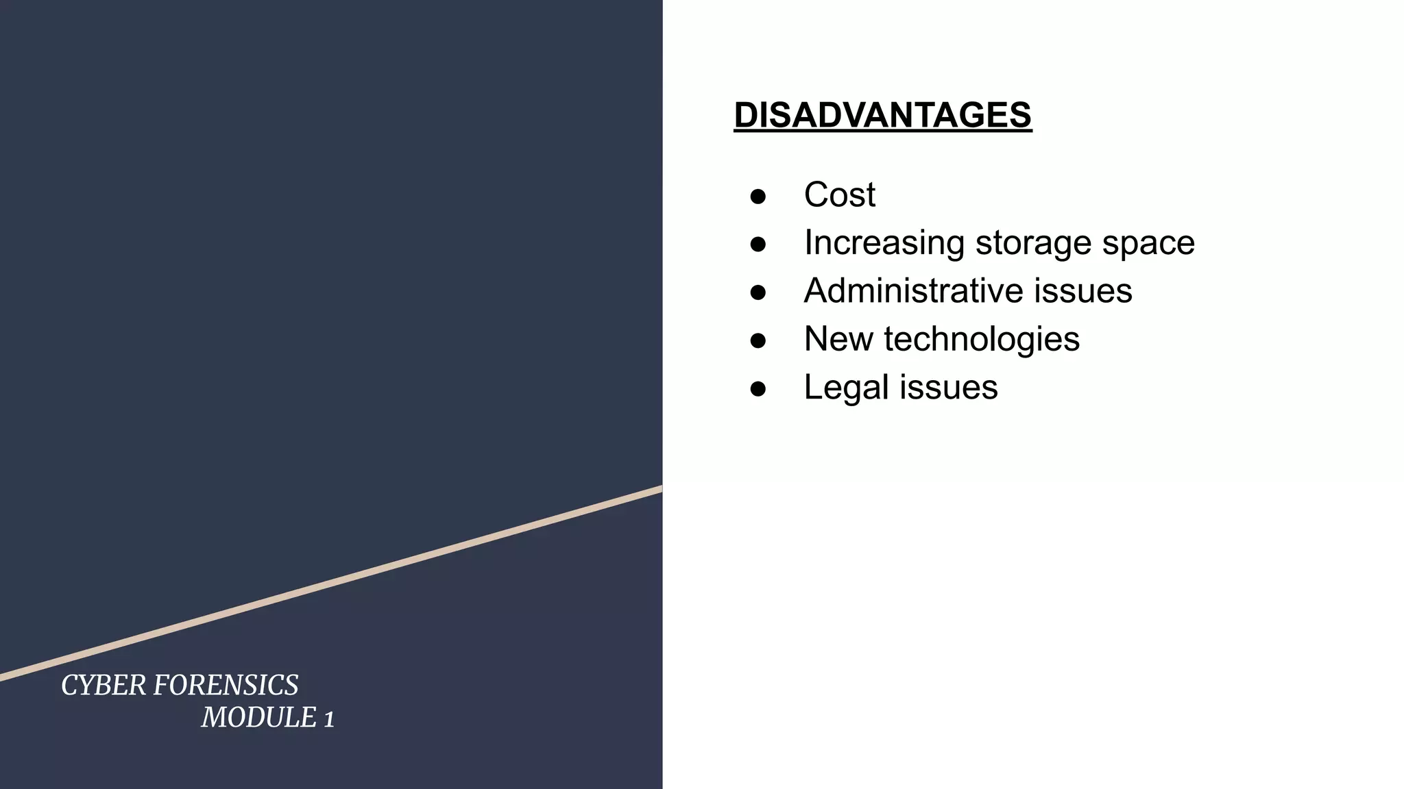 CYBER FORENSICS
MODULE 1
DISADVANTAGES
● Cost
● Increasing storage space
● Administrative issues
● New technologies
● Legal issues
 