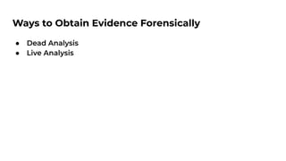 Ways to Obtain Evidence Forensically
● Dead Analysis
● Live Analysis
 