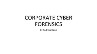 CORPORATE CYBER
FORENSICS
By Radhika Rajan
 