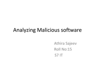 Analyzing Malicious software
Athira Sajeev
Roll No:15
S7 IT
 