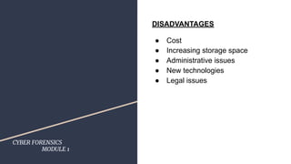 CYBER FORENSICS
MODULE 1
DISADVANTAGES
● Cost
● Increasing storage space
● Administrative issues
● New technologies
● Legal issues
 