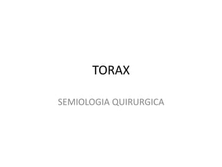 TORAX
SEMIOLOGIA QUIRURGICA
 
