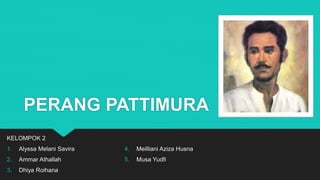 PERANG PATTIMURA
KELOMPOK 2
1. Alyssa Melani Savira
2. Ammar Athallah
3. Dhiya Roihana
4. Meilliani Aziza Husna
5. Musa Yudfi
 